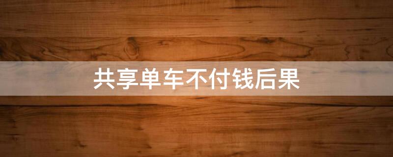 共享单车不付钱后果 共享单车不付钱会上征信吗