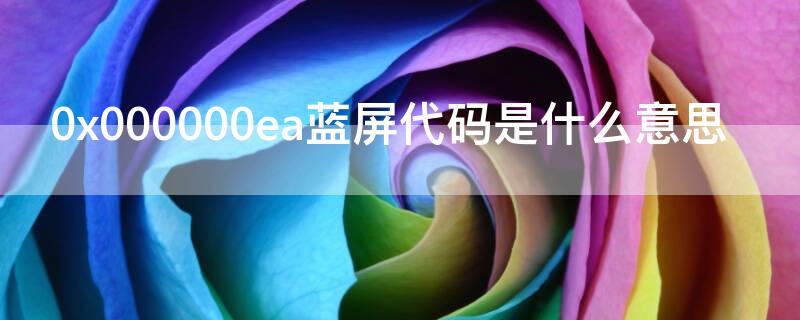0x000000ea蓝屏代码是什么意思 0x0000000ea蓝屏代码是什么意思