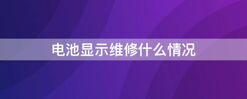 电池显示维修什么情况 电池显示维修什么情况下要换