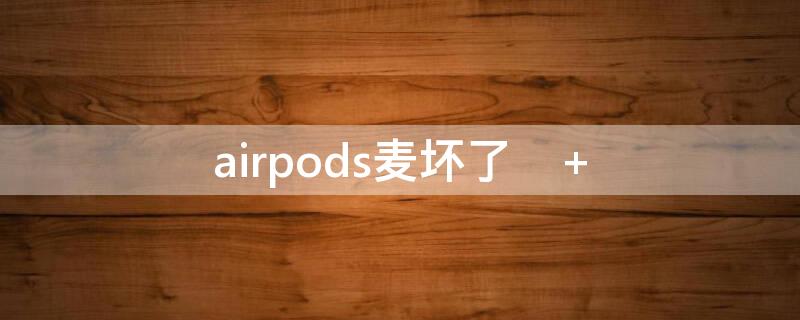 airpods麦坏了（airpods麦坏了但是微信语音有声音）