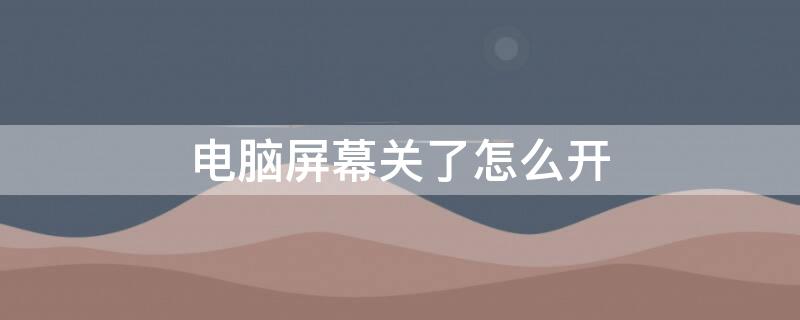 电脑屏幕关了怎么开 电脑屏幕关了怎么开启