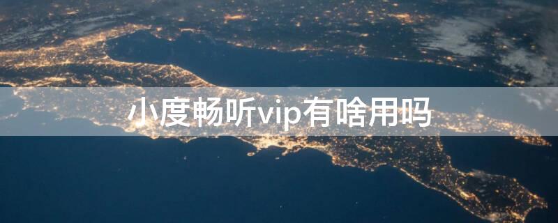 小度畅听vip有啥用吗 小度畅听vip有啥用吗