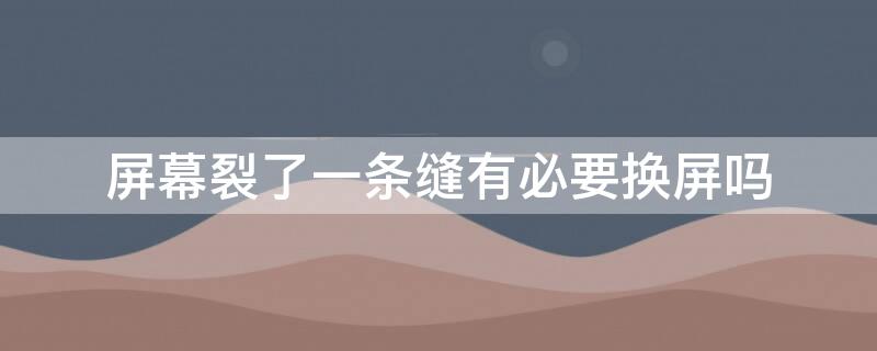 屏幕裂了一条缝有必要换屏吗 苹果屏幕裂了一条缝有必要换屏吗