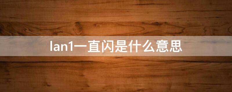 lan1一直闪是什么意思 lan一直闪怎么办