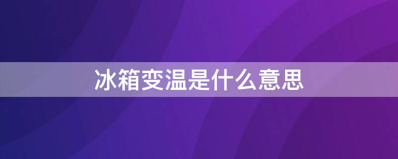 冰箱变温是什么意思 冰箱变温是干什么的