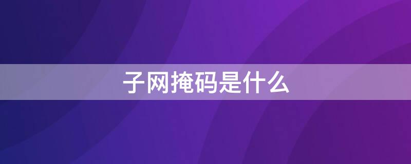 子网掩码是什么（c类子网掩码是什么）