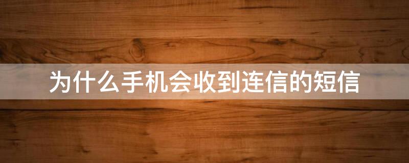 为什么手机会收到连信的短信 为什么手机会收到连信的短信提示