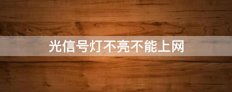 光信号灯不亮不能上网（光信号灯不亮 无法上网）