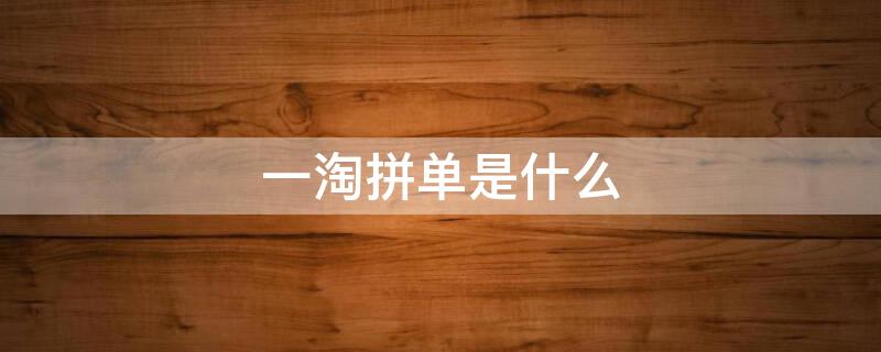 一淘拼单是什么（一淘拼单是真的假的）