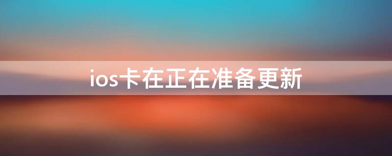 ios卡在正在准备更新（iphone卡在了正在准备更新）