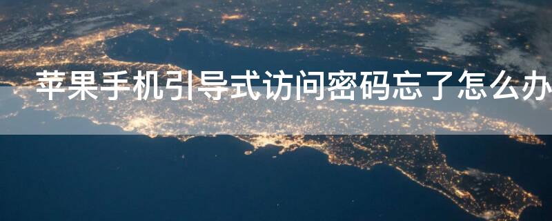 iPhone手机引导式访问密码忘了怎么办（苹果手机引导式访问密码忘了怎么办?）