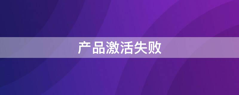 产品激活失败（为什么word显示产品激活失败）