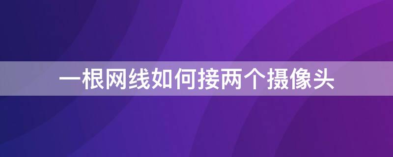一根网线如何接两个摄像头 一根网线如何接两个摄像头上