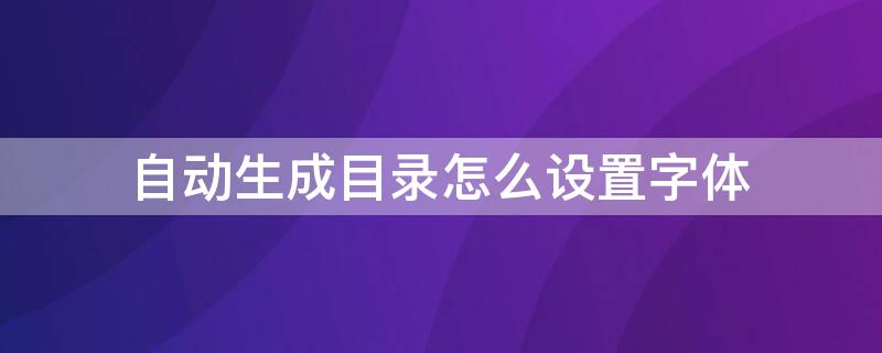 自动生成目录怎么设置字体（自动生成目录怎么设置字体颜色）