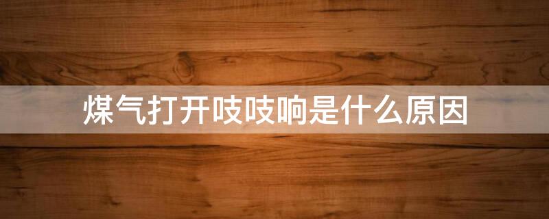 煤气打开吱吱响是什么原因 煤气罐爆炸前的征兆