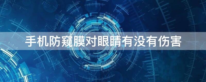 手机防窥膜对眼睛有没有伤害 手机防窥膜对眼睛有影响吗
