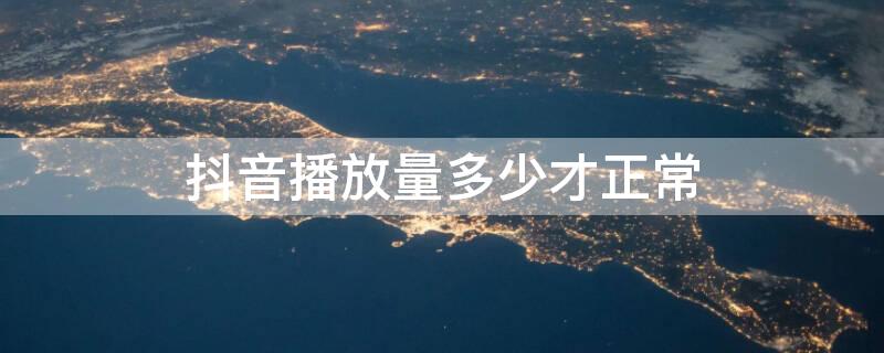 抖音播放量多少才正常（抖音播放量要多少才正常）