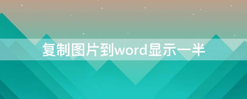复制图片到word显示一半（复制图片到word显示一半空白）