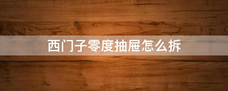 西门子零度抽屉怎么拆（西门子零度保鲜抽屉取出方法视频）