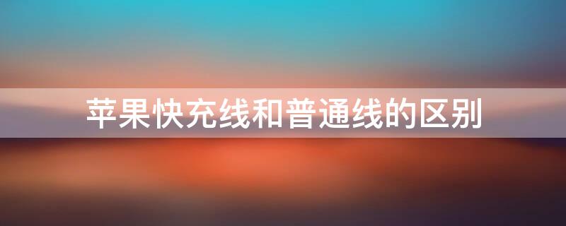 iPhone快充线和普通线的区别（苹果的快充线和普通的线有什么区别）