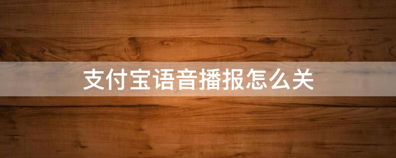 支付宝语音播报怎么关 支付宝语音播报怎么关机