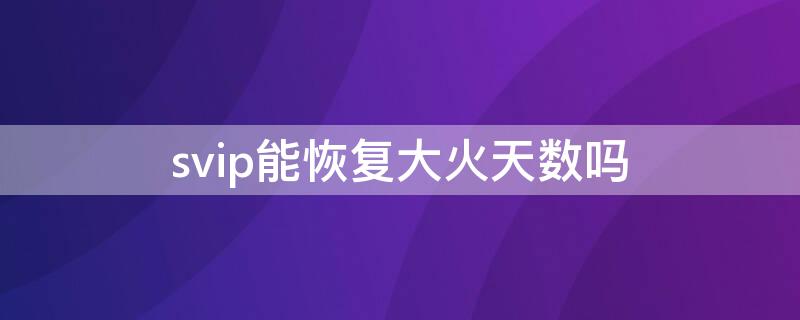 svip能恢复大火天数吗（svip续火）