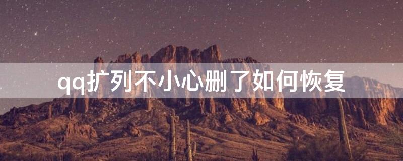 qq扩列不小心删了如何恢复（qq扩列删了怎么恢复）