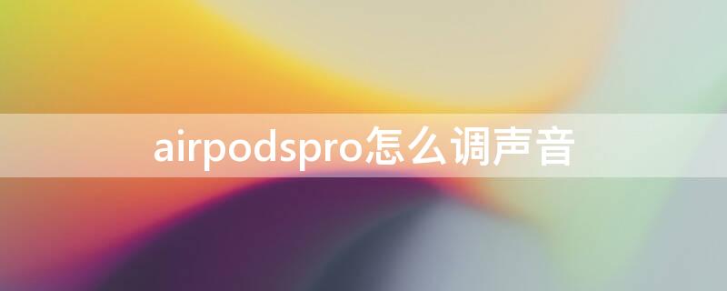 airpodspro怎么调声音（airpodspro怎么调节声音）