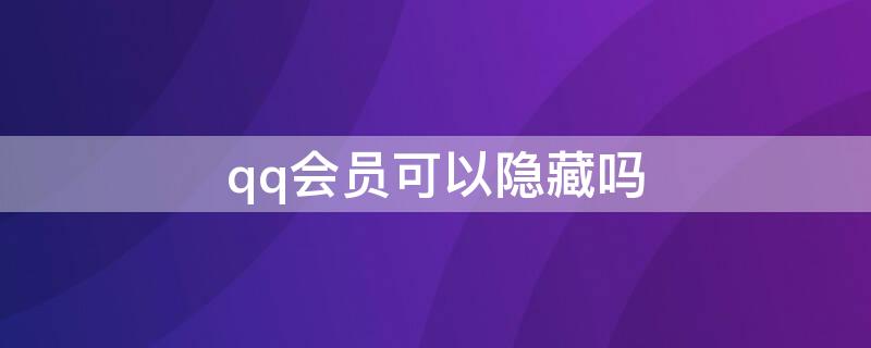 qq会员可以隐藏吗 qq会员可以隐藏吗手机