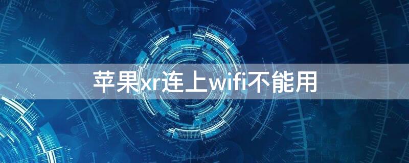 iPhonexr连上wifi不能用（iphonexr连接wifi没网）