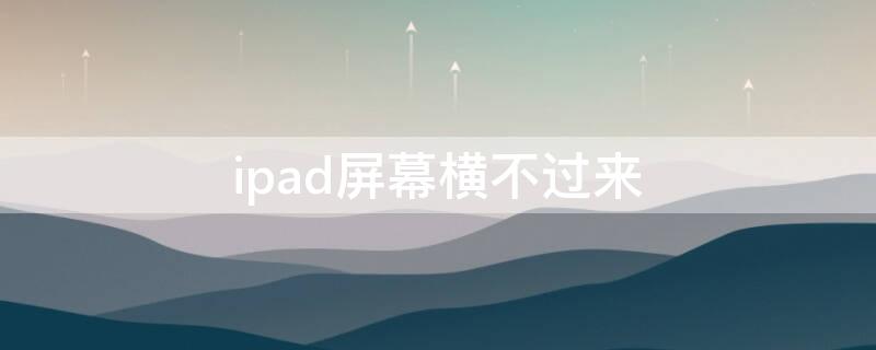 ipad屏幕横不过来（ipad屏幕横不过来华为）