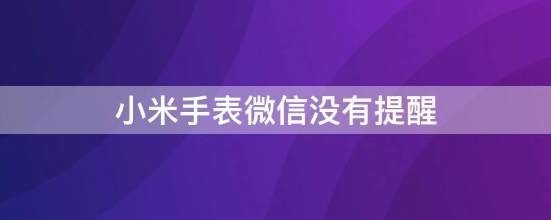 小米手表微信没有提醒（小米手表微信没有提醒功能）