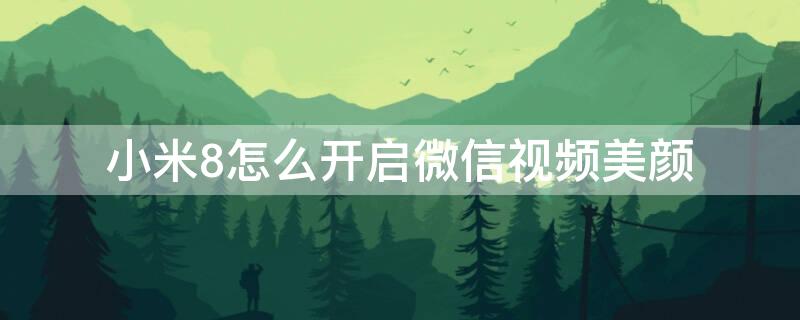 小米8怎么开启微信视频美颜（小米8怎么开启微信视频美颜）