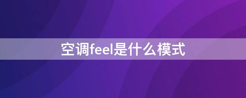 空调feel是什么模式（伊莱克斯空调feel是什么模式）