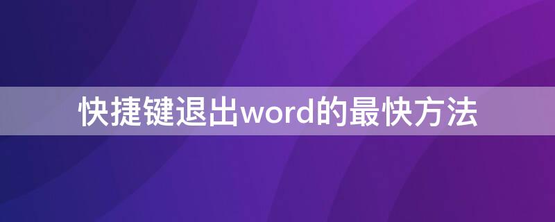 快捷键退出word的最快方法 用快捷键退出word的最快方式