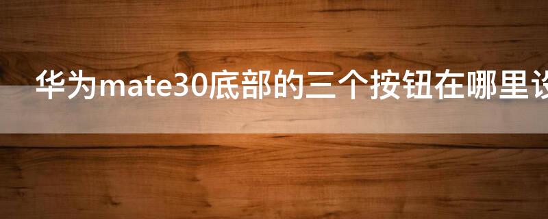 华为mate30底部的三个按钮在哪里设置（mate30下面的三个按钮在哪设置）