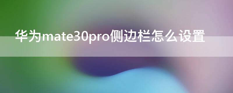 华为mate30pro侧边栏怎么设置 华为mate30侧边栏怎么调出来