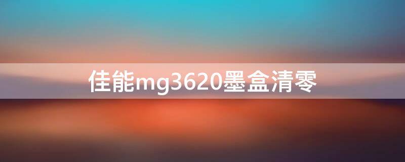佳能mg3620墨盒清零（佳能mg3680墨盒清零）