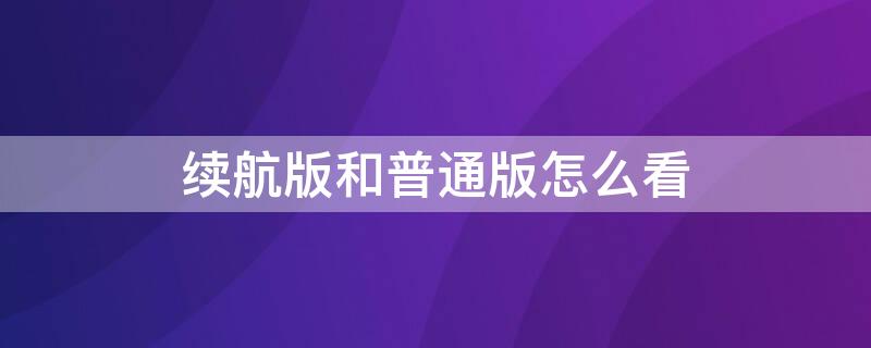 续航版和普通版怎么看（续航版和普通版怎么看区别）