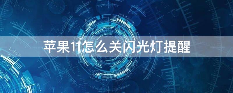 iPhone11怎么关闪光灯提醒（苹果11怎么取消闪光灯通知）
