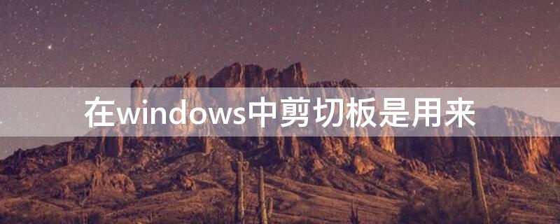 在windows中剪切板是用来（在windows中剪切板是用来在程序和文件间传递信息的）