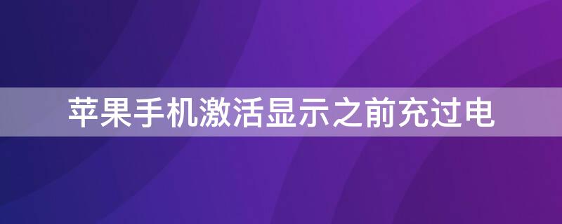iPhone手机激活显示之前充过电 iphone手机激活显示之前充过电了
