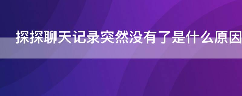 探探聊天记录突然没有了是什么原因（探探为什么聊天后聊天框不见了）