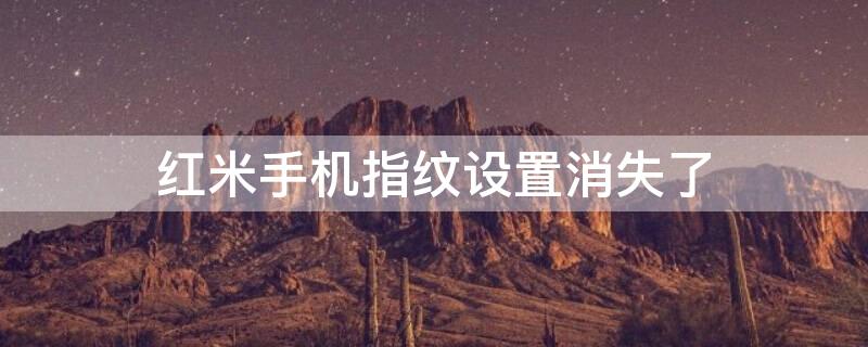 红米手机指纹设置消失了 红米手机指纹设置消失了怎么办
