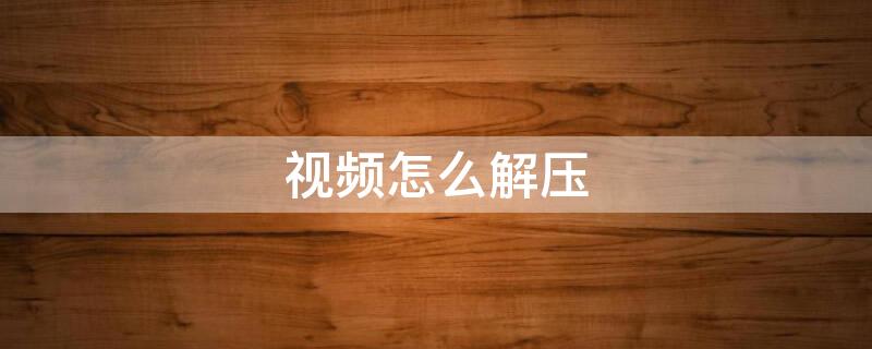 视频怎么解压 视频怎么解压让内存变小