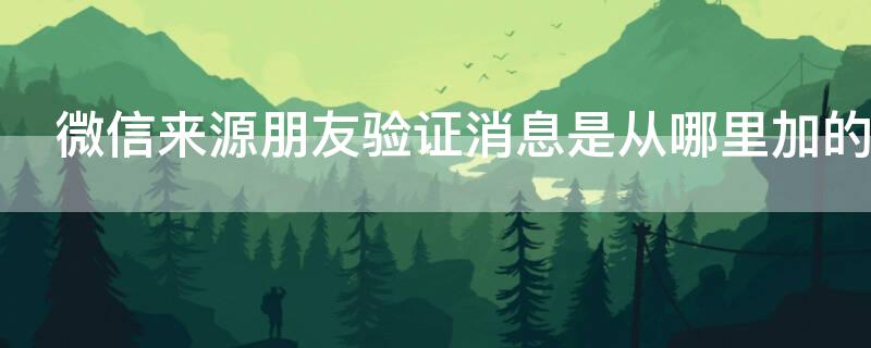 微信来源朋友验证消息是从哪里加的（微信来源朋友验证消息是从哪里加的呢）