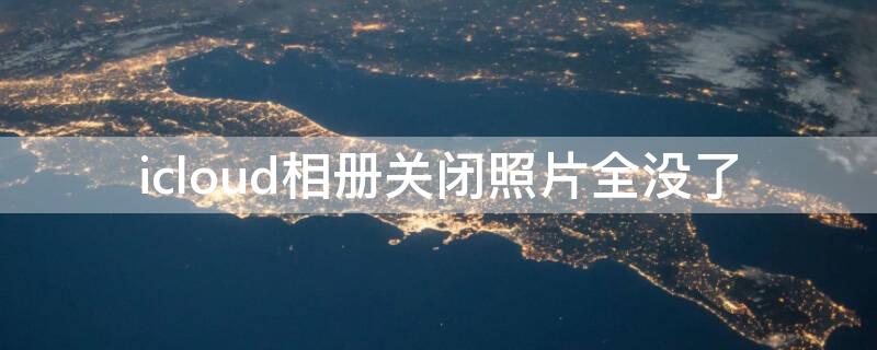 icloud相册关闭照片全没了（icloud照片关闭照片没啦怎么找回来）