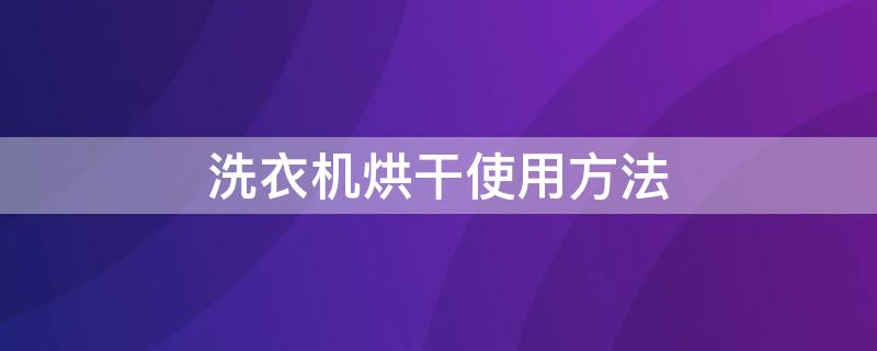 洗衣机烘干使用方法 洗衣机烘干使用方法视频教程