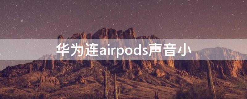 华为连airpods声音小（华为连airpodspro声音小）