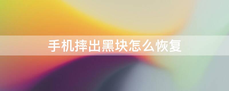 手机摔出黑块怎么恢复 手机摔出黑块怎么恢复正常